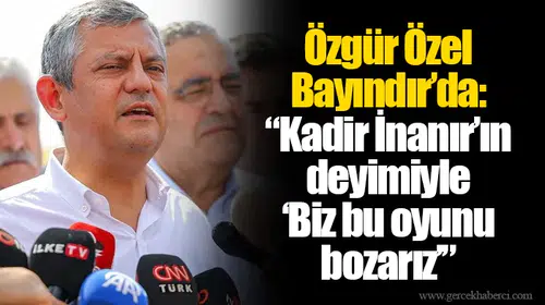 Özgür Özel Bayındır’da: “Kadir İnanır’ın deyimiyle ‘Biz bu oyunu bozarız’”