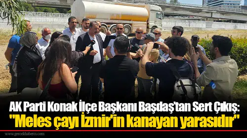 AK Parti Konak İlçe Başkanı Başdaş’tan Sert Çıkış: "Meles çayı İzmir'in kanayan yarasıdır"