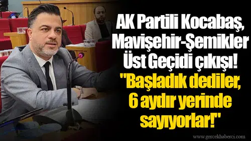 AK Partili Kocabaş, Mavişehir-Şemikler Üst Geçidi çıkışı!  "Başladık dediler, 6 aydır yerinde sayıyorlar!"