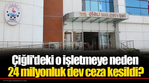 Çiğli'deki o işletmeye neden 24 milyonluk dev ceza kesildi?