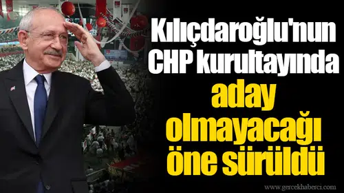 Kılıçdaroğlu'nun CHP kurultayında aday olmayacağı öne sürüldü