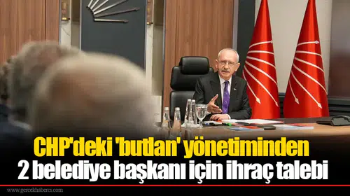 CHP'deki 'butlan' yönetiminden 2 belediye başkanı için ihraç talebi