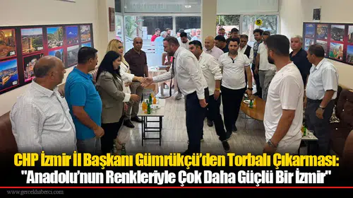 CHP İzmir İl Başkanı Gümrükçü’den Torbalı Çıkarması: "Anadolu’nun Renkleriyle Çok Daha Güçlü Bir İzmir"