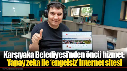 Karşıyaka Belediyesi’nden öncü hizmet: Yapay zeka ile ‘engelsiz’ internet sitesi