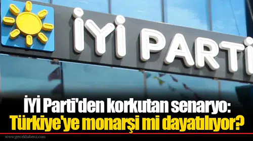 İYİ Parti'den korkutan senaryo: Türkiye'ye monarşi mi dayatılıyor?