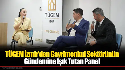 TÜGEM İzmir’den Gayrimenkul Sektörünün Gündemine Işık Tutan Panel
