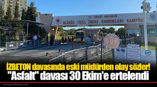 İZBETON davasında eski müdürden olay sözler! "Asfalt" davası 30 Ekim'e ertelendi