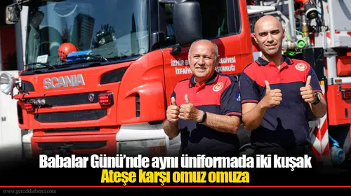 Babalar Günü’nde aynı üniformada iki kuşak: Ateşe karşı omuz omuza