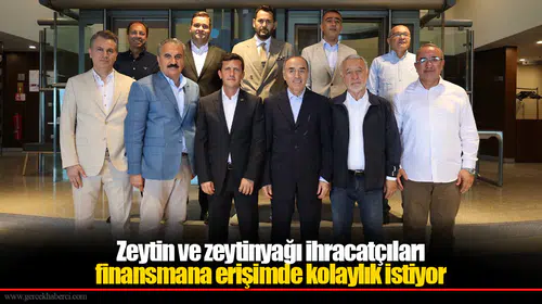 Zeytin ve zeytinyağı ihracatçıları finansmana erişimde kolaylık istiyor