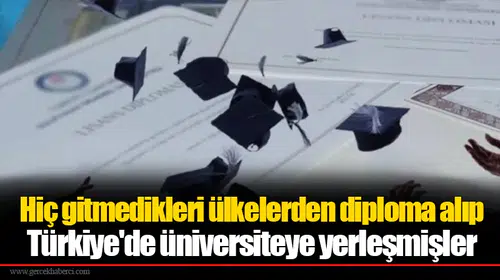 Hiç gitmedikleri ülkelerden diploma alıp Türkiye'de üniversiteye yerleşmişler