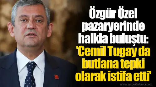 Özgür Özel pazaryerinde halkla buluştu: 'Cemil Tugay da butlana tepki olarak istifa etti'