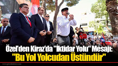 Özel’den Kiraz’da "İktidar Yolu" Mesajı: "Bu Yol Yolcudan Üstündür"