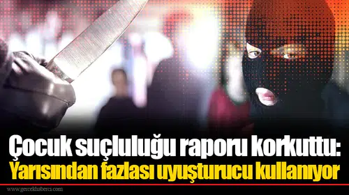 Çocuk suçluluğu raporu korkuttu: Yarısından fazlası uyuşturucu kullanıyor