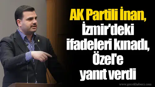 AK Partili İnan, İzmir'deki ifadeleri kınadı, Özel'e yanıt verdi