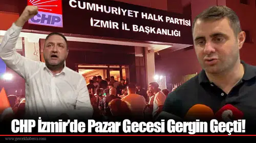 CHP İzmir’de Pazar Gecesi Gergin Geçti!