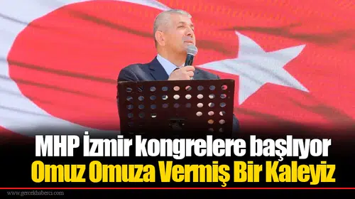 MHP İzmir kongrelere başlıyor: Omuz Omuza Vermiş Bir Kaleyiz