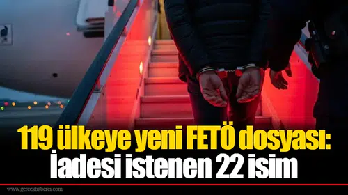 119 ülkeye yeni FETÖ dosyası: İadesi istenen 22 isim