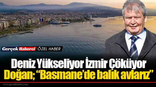 Deniz Yükseliyor İzmir Çöküyor Doğan; “Basmane’de balık avlarız”