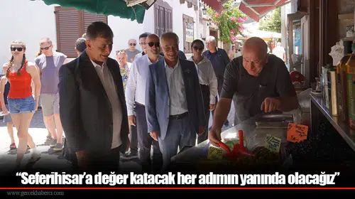 “Seferihisar’a değer katacak her adımın yanında olacağız”