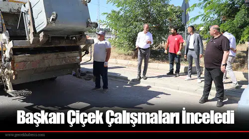 Başkan Çiçek Çalışmaları İnceledi
