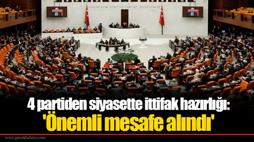 4 partiden siyasette ittifak hazırlığı: 'Önemli mesafe alındı'