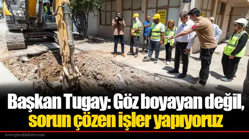 Başkan Tugay: Göz boyayan değil, sorun çözen işler yapıyoruz