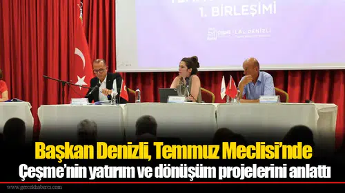 Başkan Denizli, Temmuz Meclisi’nde Çeşme’nin yatırım ve dönüşüm projelerini anlattı