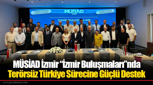 MÜSİAD İzmir “İzmir Buluşmaları”nda Terörsüz Türkiye Sürecine Güçlü Destek