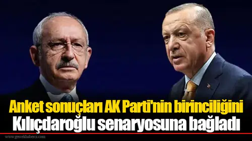 Anket sonuçları AK Parti'nin birinciliğini Kılıçdaroğlu senaryosuna bağladı