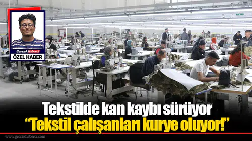 Tekstilde kan kaybı sürüyor “Tekstil çalışanları kurye oluyor!”