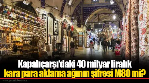 Kapalıçarşı'daki 40 milyar liralık kara para aklama ağının şifresi M80 mi?