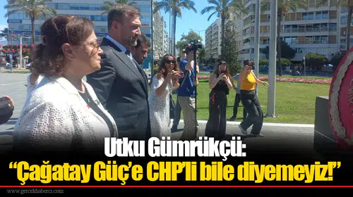 Utku Gümrükçü: “Çağatay Güç’e CHP’li bile diyemeyiz!”