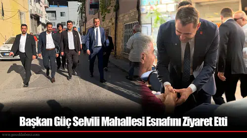 Başkan Güç Selvili Mahallesi Esnafını Ziyaret Etti