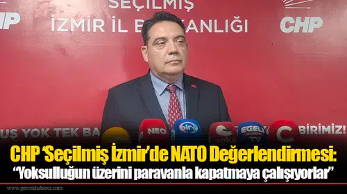 CHP ‘Seçilmiş İzmir’de NATO Değerlendirmesi: “Yoksulluğun üzerini paravanla kapatmaya çalışıyorlar”