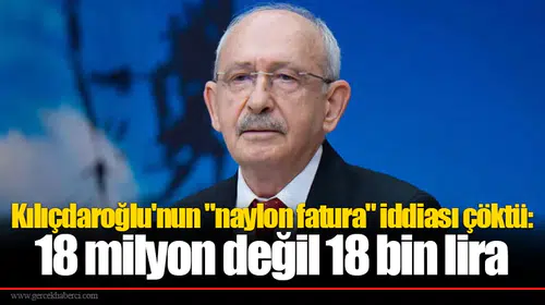 Kılıçdaroğlu'nun "naylon fatura" iddiası çöktü: 18 milyon değil 18 bin lira
