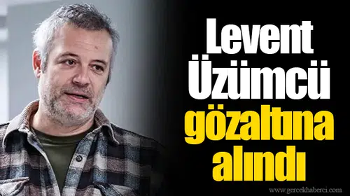 Levent Üzümcü gözaltına alındı