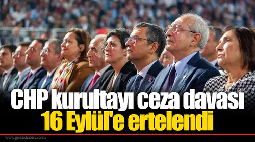 CHP kurultayı ceza davası 16 Eylül'e ertelendi