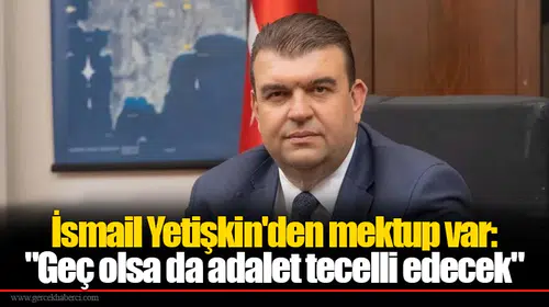 İsmail Yetişkin'den mektup var: "Geç olsa da adalet tecelli edecek"