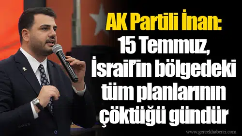AK Partili İnan: 15 Temmuz, İsrail’in bölgedeki tüm planlarının çöktüğü gündür