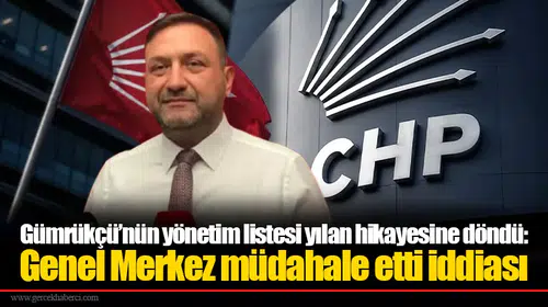 Gümrükçü’nün yönetim listesi yılan hikayesine döndü:  Genel Merkez müdahale etti iddiası