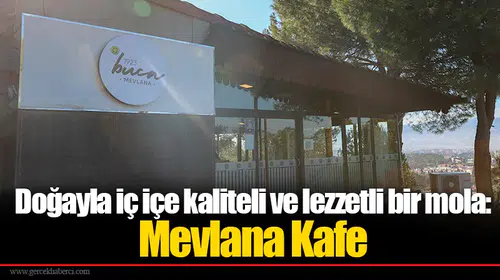 Doğayla iç içe kaliteli ve lezzetli bir mola: Mevlana Kafe