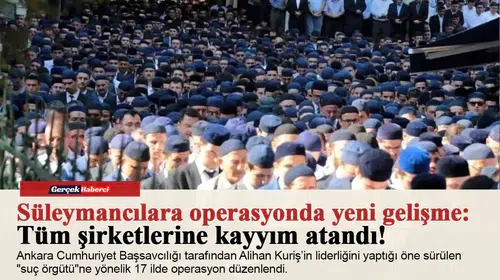 Süleymancılara operasyonda yeni gelişme: Tüm şirketlerine kayyım atandı!