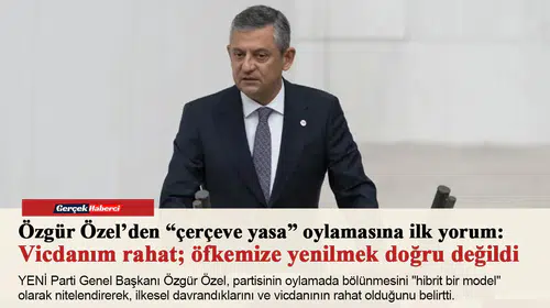 Özgür Özel’den “çerçeve yasa” oylamasına ilk yorum: Vicdanım rahat; öfkemize yenilmek doğru değildi