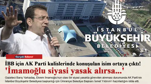 İBB için AK Parti kulislerinde konuşulan isim ortaya çıktı! 'İmamoğlu siyasi yasak alırsa...'