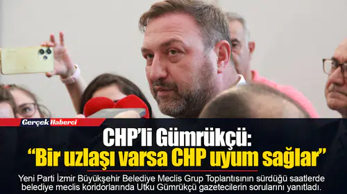 CHP’li Gümrükçü: “Bir uzlaşı varsa CHP uyum sağlar”