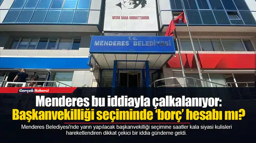 Menderes bu iddiayla çalkalanıyor: Başkanvekilliği seçiminde ‘borç’ hesabı mı?