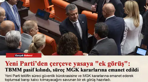 Yeni Parti’den çerçeve yasaya "ek görüş": TBMM pasif kılındı, süreç MGK kararlarına emanet edildi