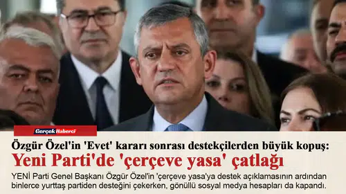 Özgür Özel'in 'Evet' kararı sonrası destekçilerden büyük kopuş: Yeni Parti'de 'çerçeve yasa' çatlağı