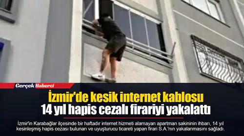 İzmir'de kesik internet kablosu 14 yıl hapis cezalı firariyi yakalattı