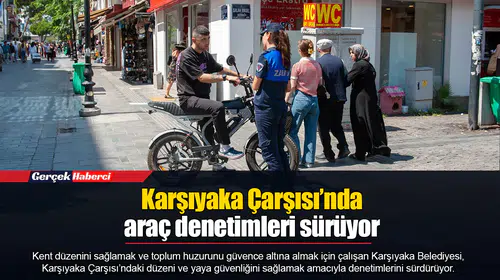 Karşıyaka Çarşısı’nda araç denetimleri sürüyor